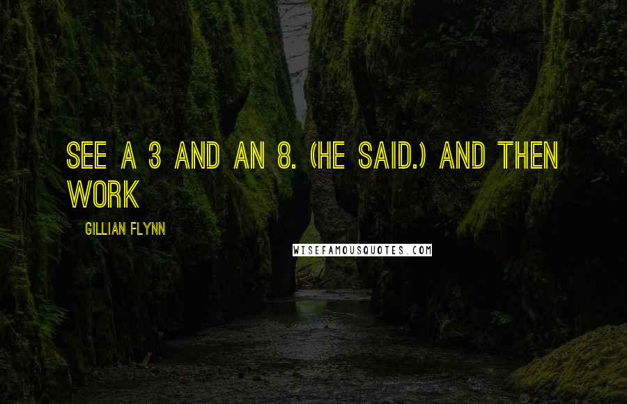 Gillian Flynn Quotes: see a 3 and an 8. (He said.) And then work