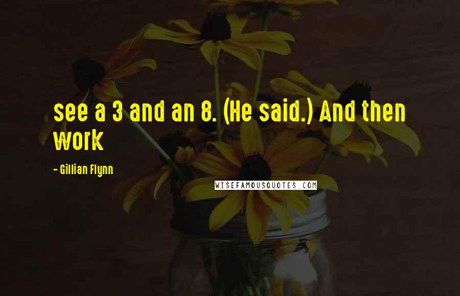 Gillian Flynn Quotes: see a 3 and an 8. (He said.) And then work