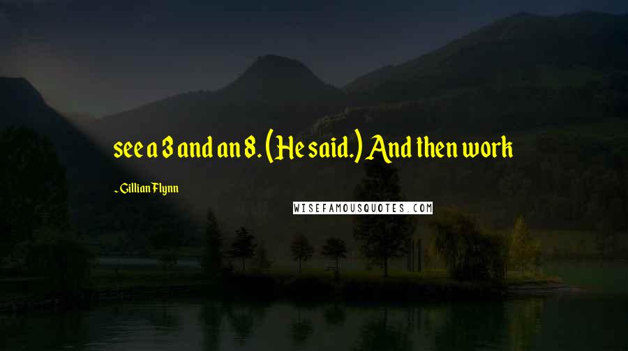 Gillian Flynn Quotes: see a 3 and an 8. (He said.) And then work