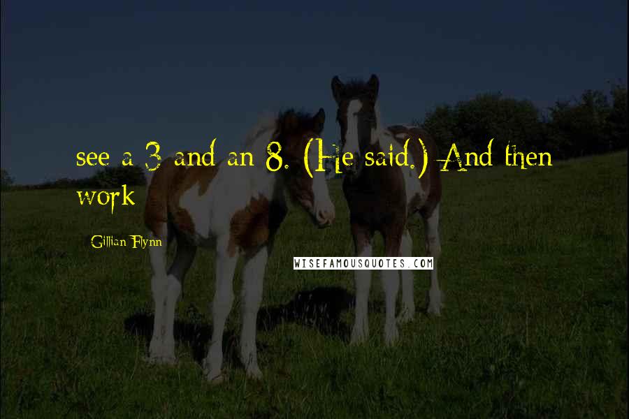 Gillian Flynn Quotes: see a 3 and an 8. (He said.) And then work