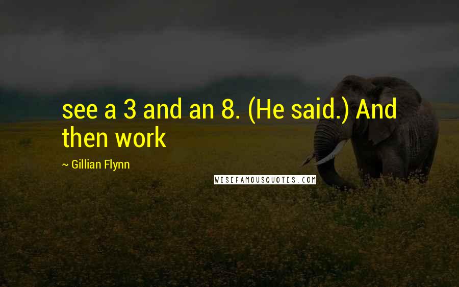 Gillian Flynn Quotes: see a 3 and an 8. (He said.) And then work