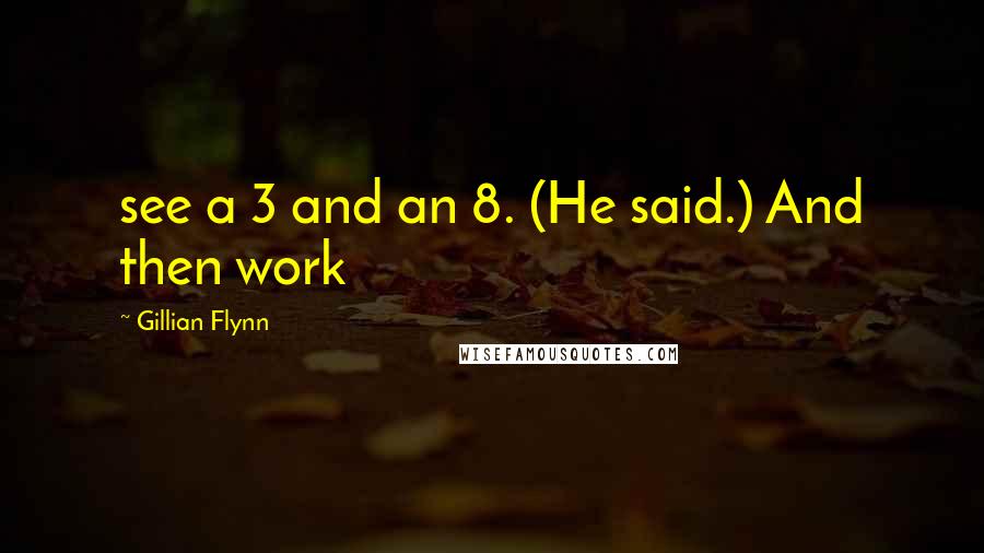 Gillian Flynn Quotes: see a 3 and an 8. (He said.) And then work