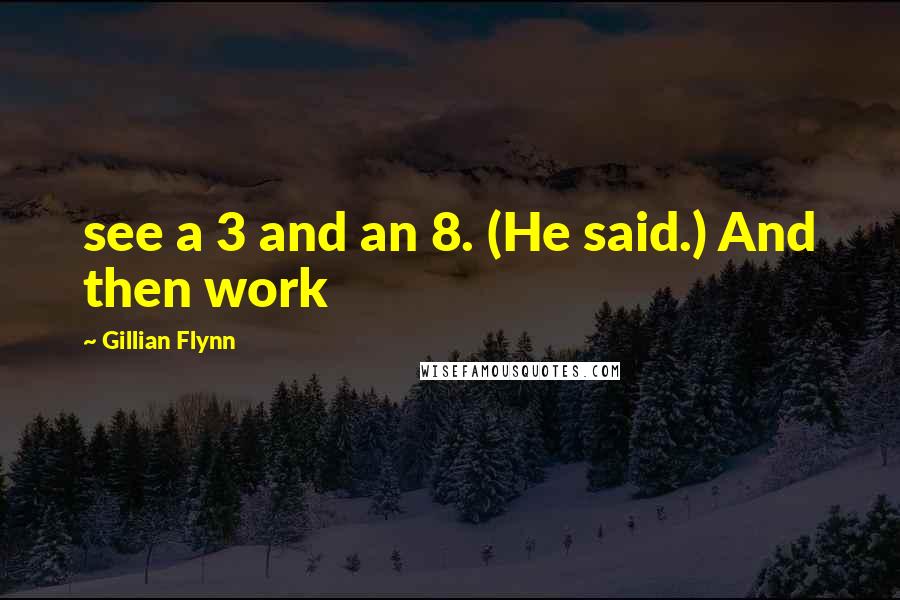 Gillian Flynn Quotes: see a 3 and an 8. (He said.) And then work