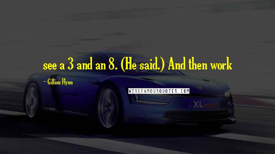 Gillian Flynn Quotes: see a 3 and an 8. (He said.) And then work
