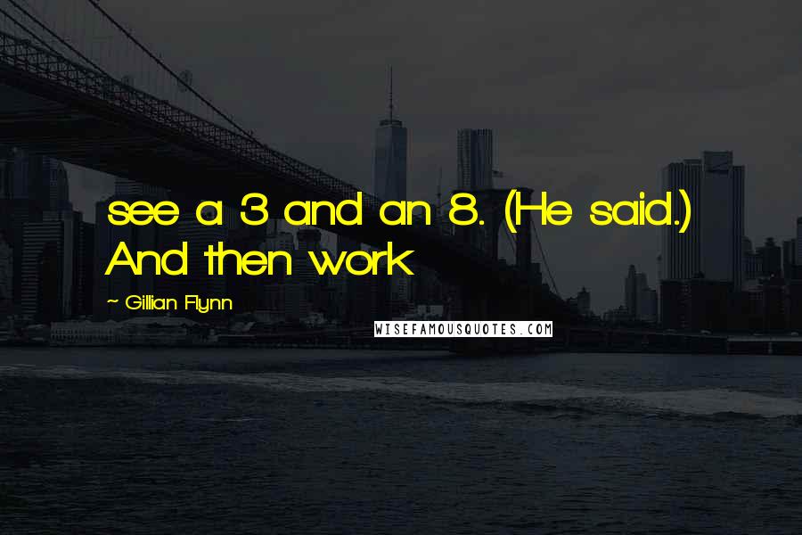 Gillian Flynn Quotes: see a 3 and an 8. (He said.) And then work
