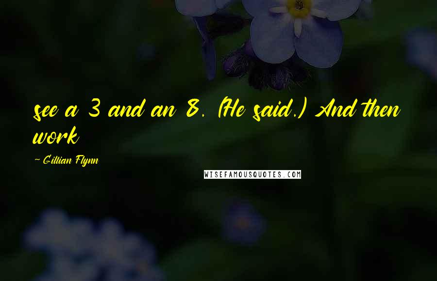 Gillian Flynn Quotes: see a 3 and an 8. (He said.) And then work