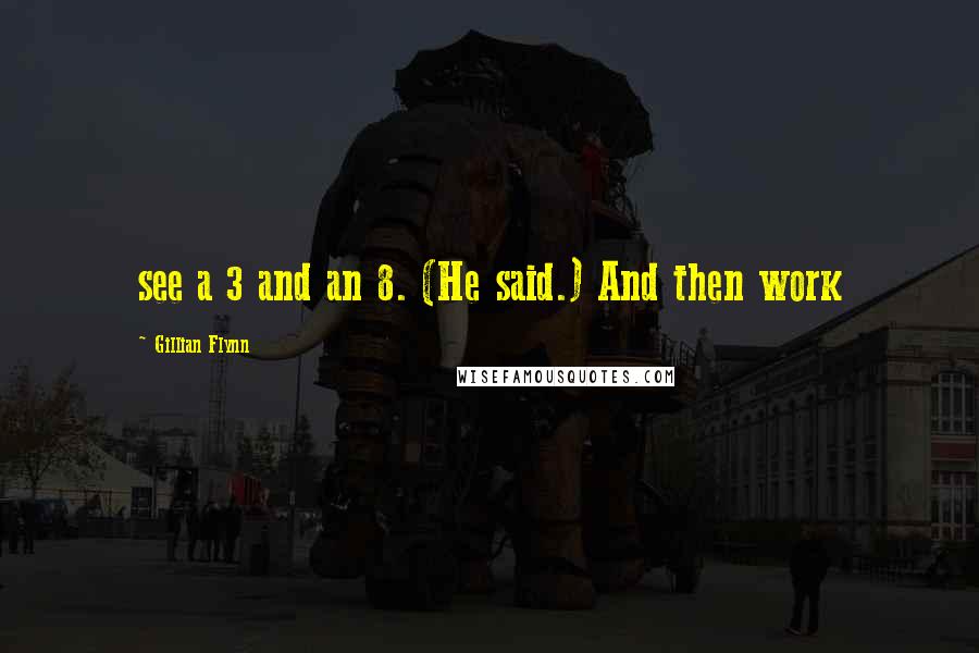 Gillian Flynn Quotes: see a 3 and an 8. (He said.) And then work