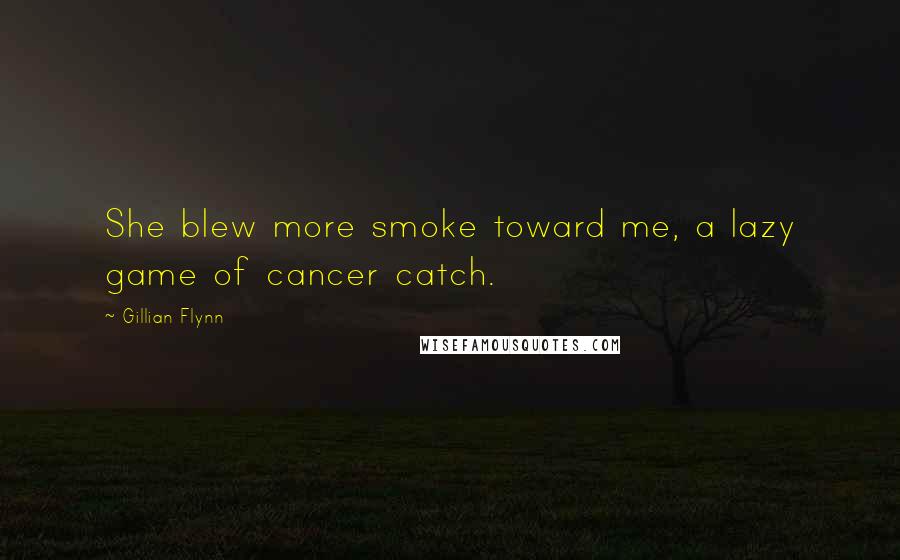 Gillian Flynn Quotes: She blew more smoke toward me, a lazy game of cancer catch.