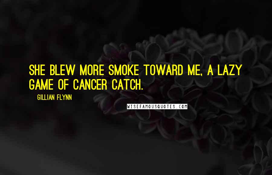 Gillian Flynn Quotes: She blew more smoke toward me, a lazy game of cancer catch.