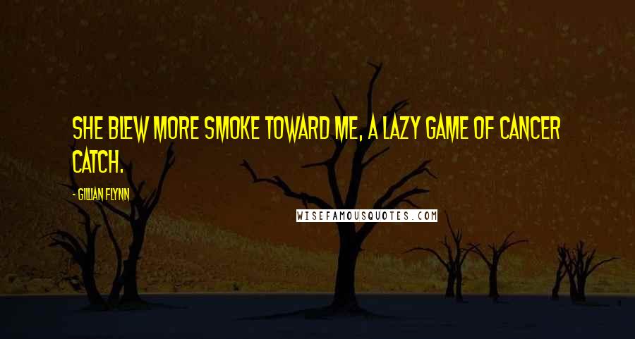 Gillian Flynn Quotes: She blew more smoke toward me, a lazy game of cancer catch.