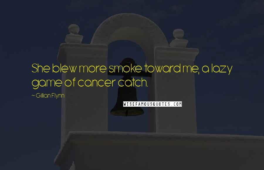 Gillian Flynn Quotes: She blew more smoke toward me, a lazy game of cancer catch.