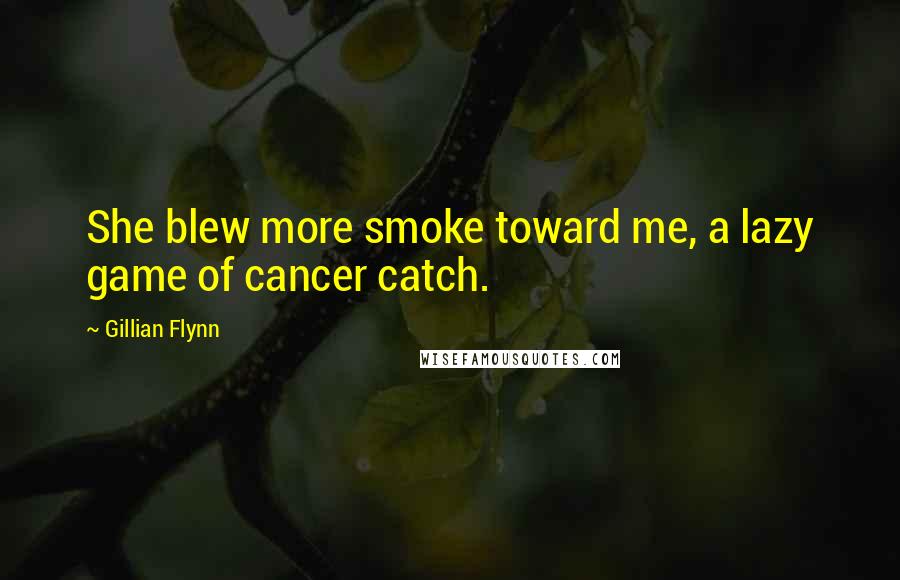 Gillian Flynn Quotes: She blew more smoke toward me, a lazy game of cancer catch.