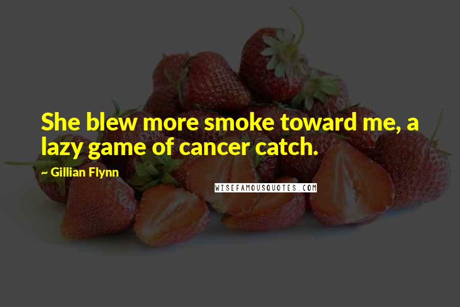 Gillian Flynn Quotes: She blew more smoke toward me, a lazy game of cancer catch.