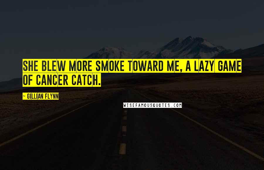 Gillian Flynn Quotes: She blew more smoke toward me, a lazy game of cancer catch.