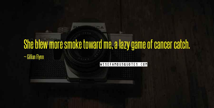 Gillian Flynn Quotes: She blew more smoke toward me, a lazy game of cancer catch.