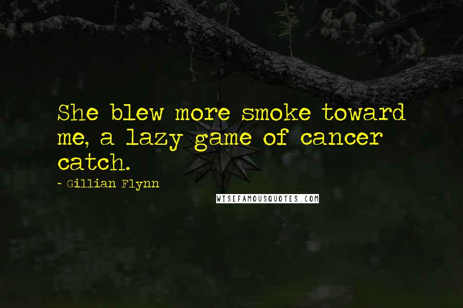 Gillian Flynn Quotes: She blew more smoke toward me, a lazy game of cancer catch.