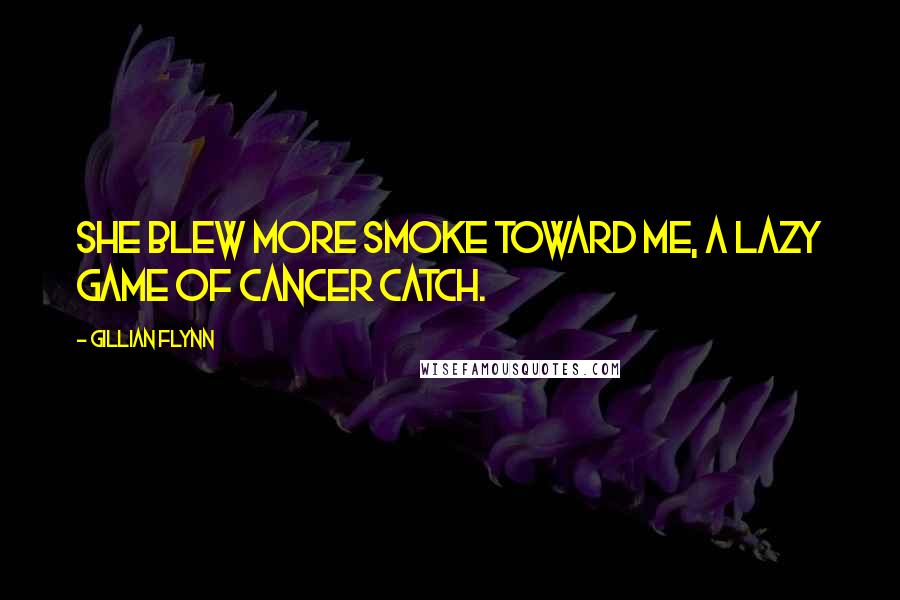 Gillian Flynn Quotes: She blew more smoke toward me, a lazy game of cancer catch.