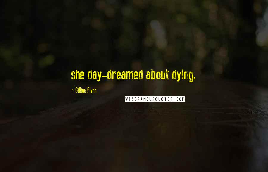 Gillian Flynn Quotes: she day-dreamed about dying.