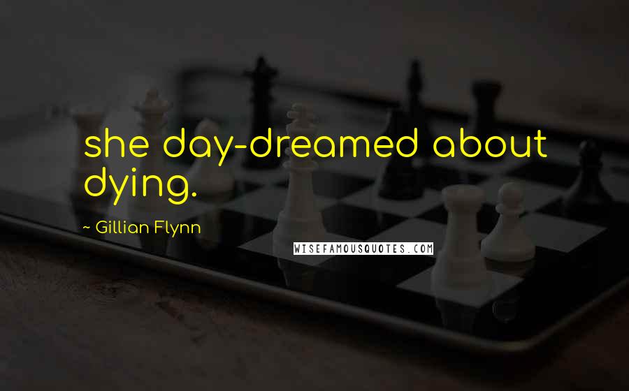 Gillian Flynn Quotes: she day-dreamed about dying.