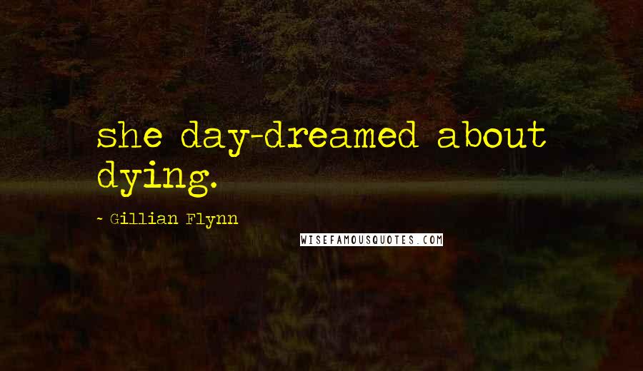 Gillian Flynn Quotes: she day-dreamed about dying.