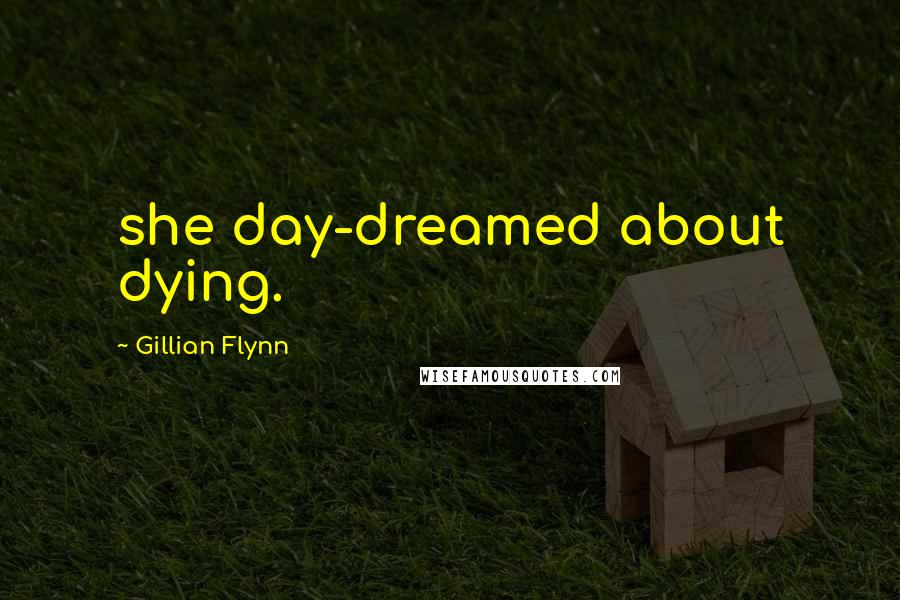 Gillian Flynn Quotes: she day-dreamed about dying.