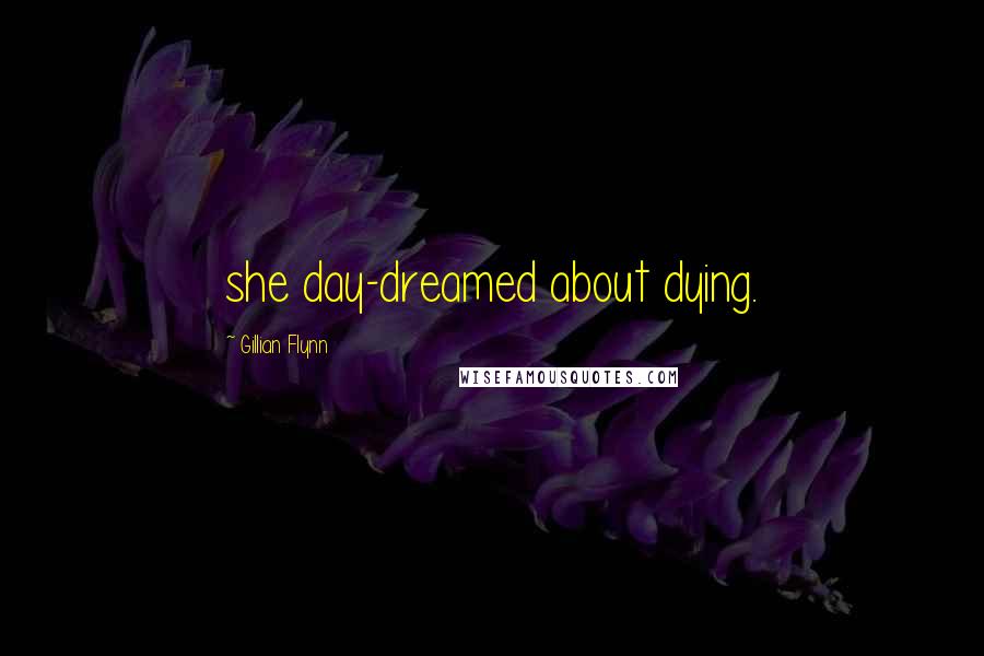 Gillian Flynn Quotes: she day-dreamed about dying.