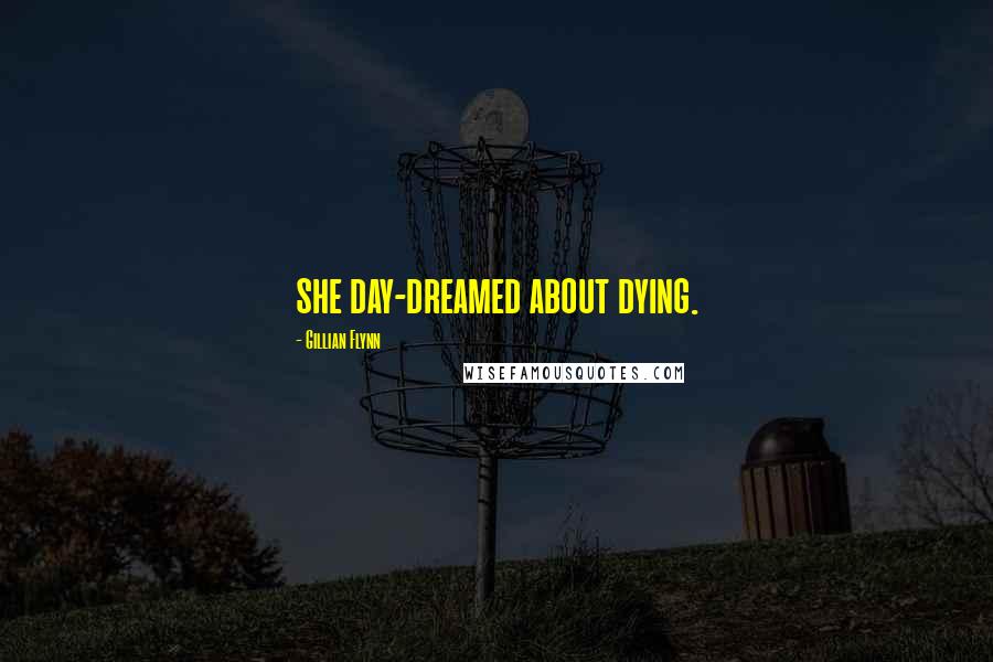 Gillian Flynn Quotes: she day-dreamed about dying.