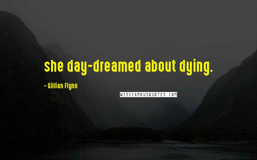 Gillian Flynn Quotes: she day-dreamed about dying.