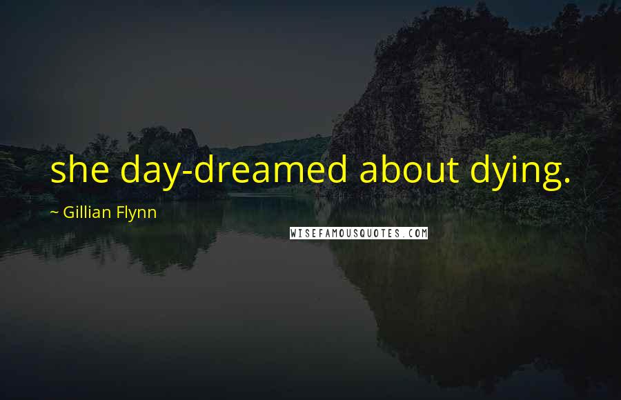 Gillian Flynn Quotes: she day-dreamed about dying.