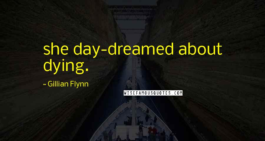 Gillian Flynn Quotes: she day-dreamed about dying.