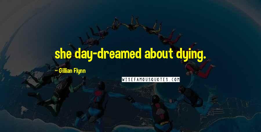 Gillian Flynn Quotes: she day-dreamed about dying.