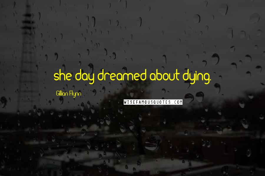 Gillian Flynn Quotes: she day-dreamed about dying.