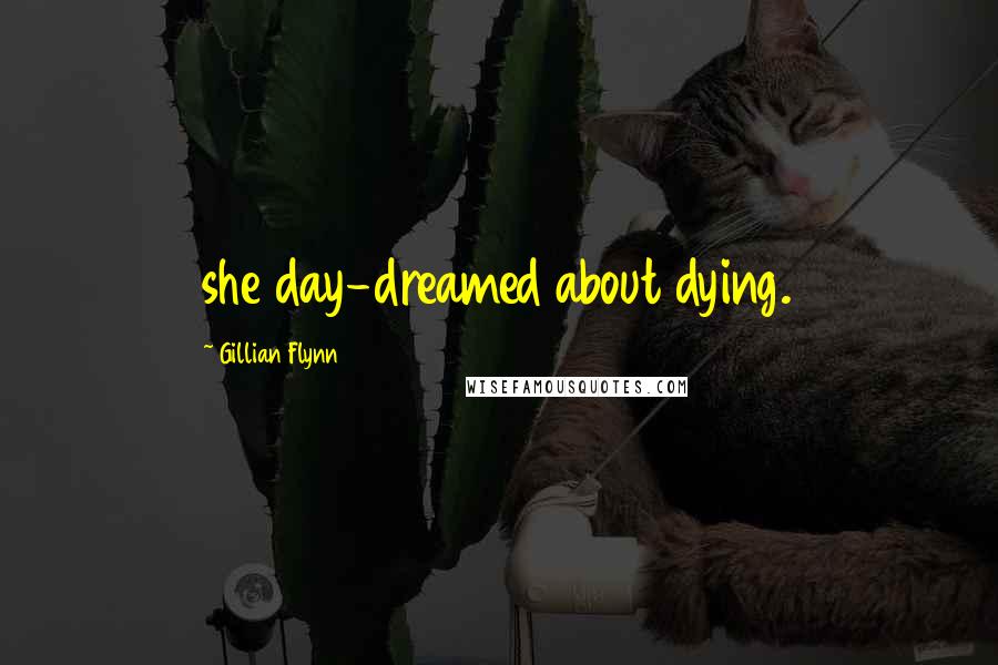 Gillian Flynn Quotes: she day-dreamed about dying.