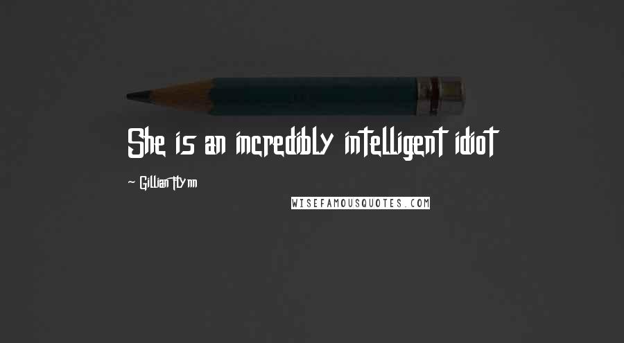 Gillian Flynn Quotes: She is an incredibly intelligent idiot