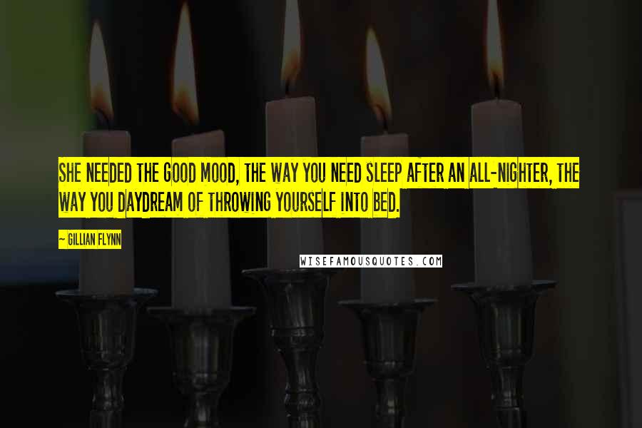 Gillian Flynn Quotes: She needed the good mood, the way you need sleep after an all-nighter, the way you daydream of throwing yourself into bed.