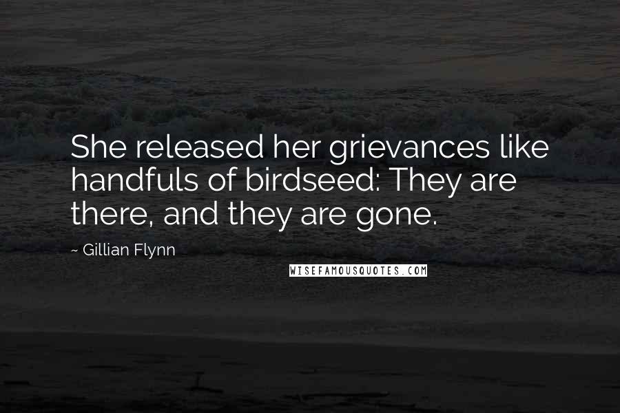 Gillian Flynn Quotes: She released her grievances like handfuls of birdseed: They are there, and they are gone.