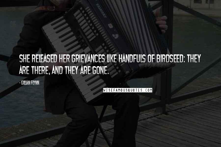 Gillian Flynn Quotes: She released her grievances like handfuls of birdseed: They are there, and they are gone.