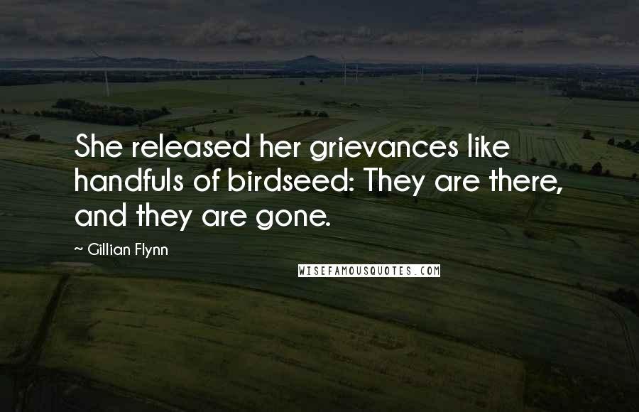 Gillian Flynn Quotes: She released her grievances like handfuls of birdseed: They are there, and they are gone.