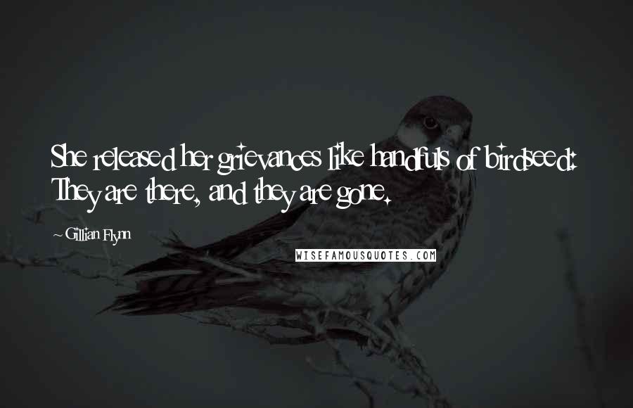 Gillian Flynn Quotes: She released her grievances like handfuls of birdseed: They are there, and they are gone.