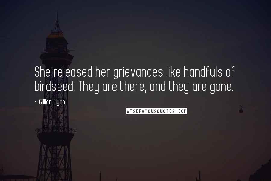 Gillian Flynn Quotes: She released her grievances like handfuls of birdseed: They are there, and they are gone.