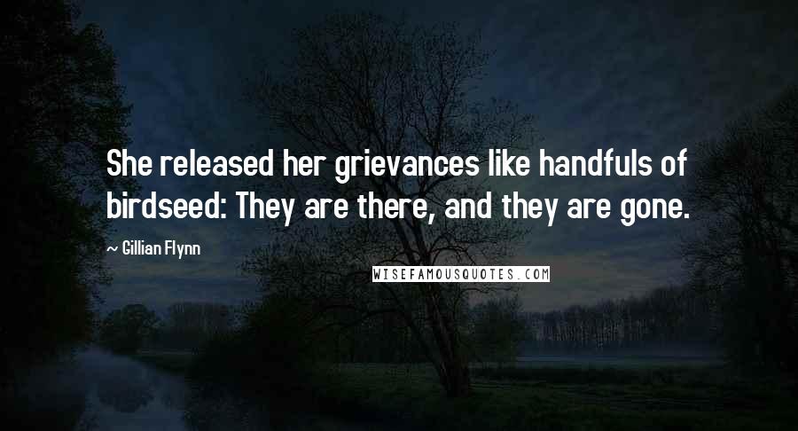 Gillian Flynn Quotes: She released her grievances like handfuls of birdseed: They are there, and they are gone.