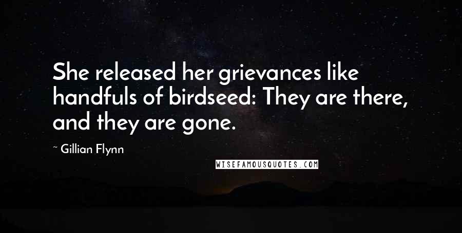 Gillian Flynn Quotes: She released her grievances like handfuls of birdseed: They are there, and they are gone.