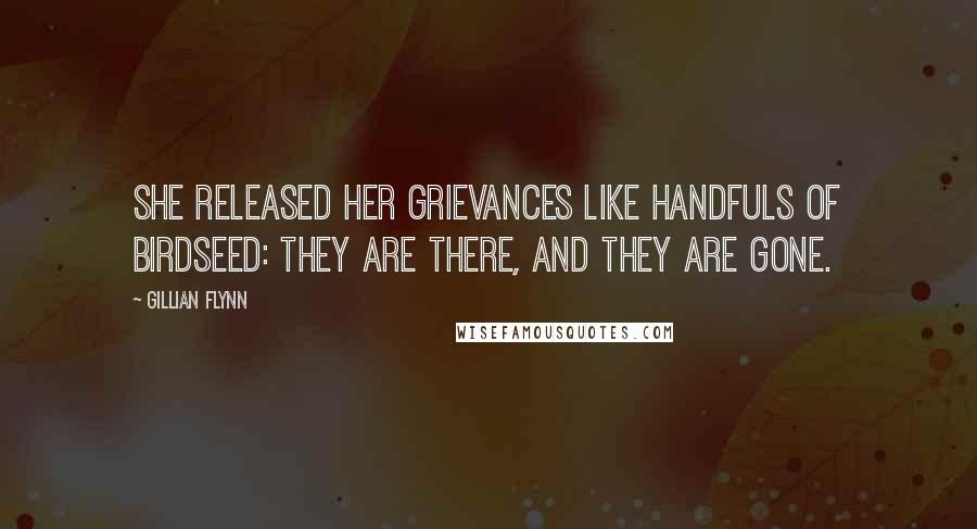 Gillian Flynn Quotes: She released her grievances like handfuls of birdseed: They are there, and they are gone.