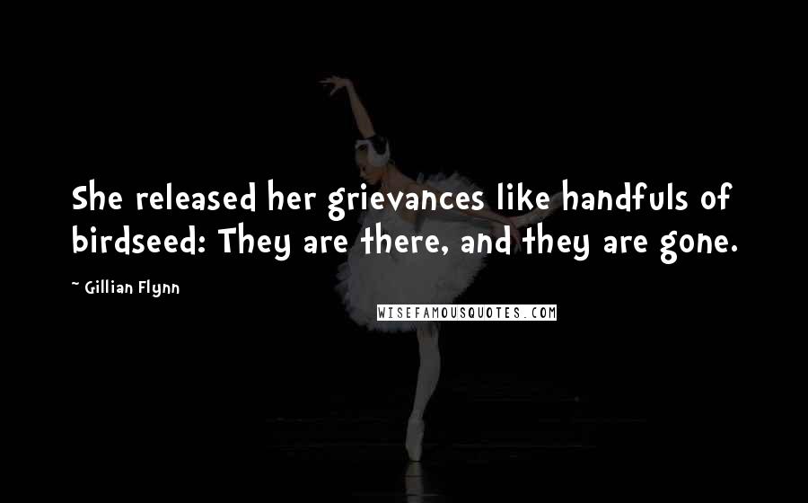 Gillian Flynn Quotes: She released her grievances like handfuls of birdseed: They are there, and they are gone.