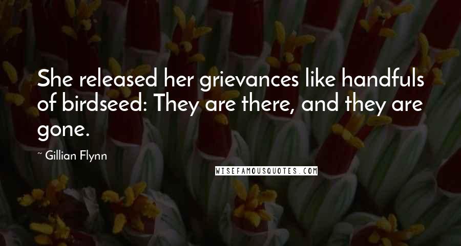 Gillian Flynn Quotes: She released her grievances like handfuls of birdseed: They are there, and they are gone.