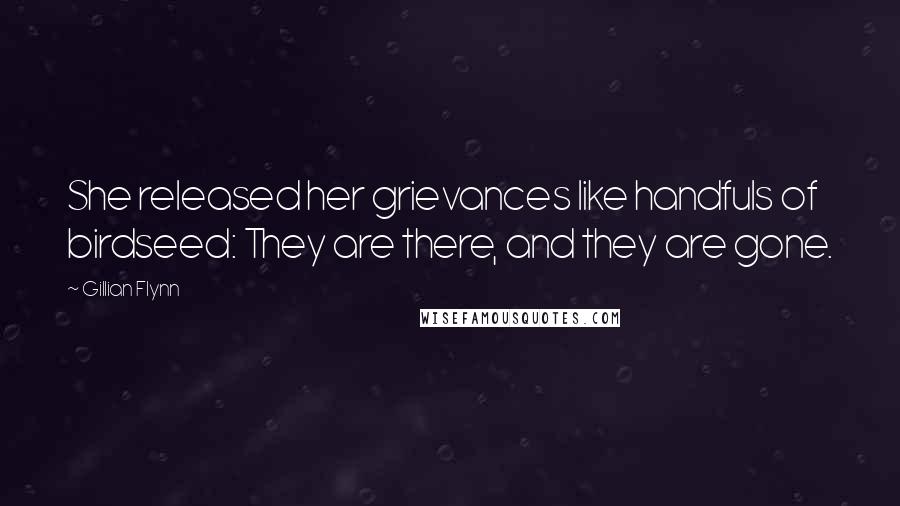 Gillian Flynn Quotes: She released her grievances like handfuls of birdseed: They are there, and they are gone.