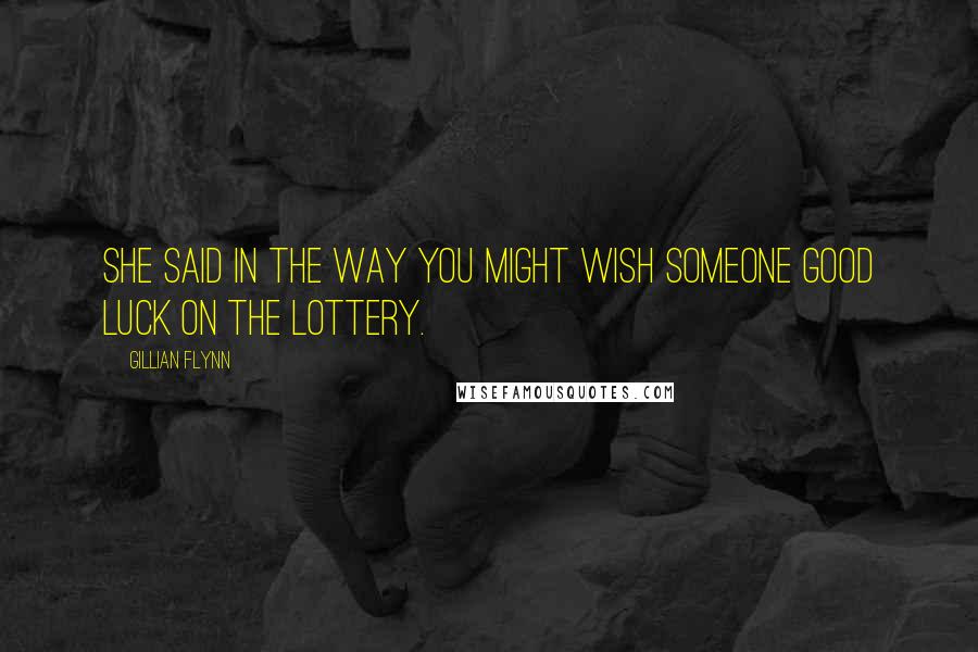 Gillian Flynn Quotes: She said in the way you might wish someone good luck on the lottery.