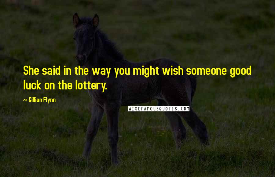 Gillian Flynn Quotes: She said in the way you might wish someone good luck on the lottery.