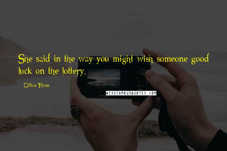 Gillian Flynn Quotes: She said in the way you might wish someone good luck on the lottery.