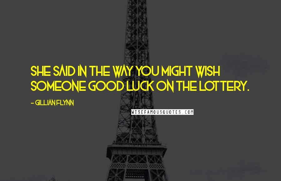 Gillian Flynn Quotes: She said in the way you might wish someone good luck on the lottery.